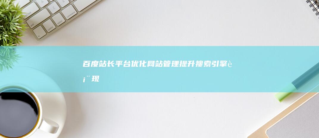 百度站长平台：优化网站管理、提升搜索引擎表现的关键工具